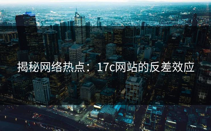 揭秘网络热点：17c网站的反差效应