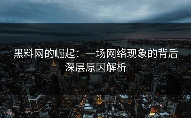 黑料网的崛起：一场网络现象的背后深层原因解析