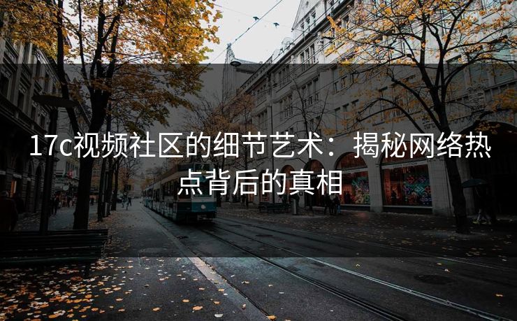 17c视频社区的细节艺术：揭秘网络热点背后的真相