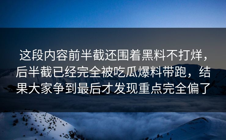 这段内容前半截还围着黑料不打烊，后半截已经完全被吃瓜爆料带跑，结果大家争到最后才发现重点完全偏了
