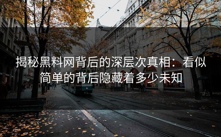 揭秘黑料网背后的深层次真相：看似简单的背后隐藏着多少未知