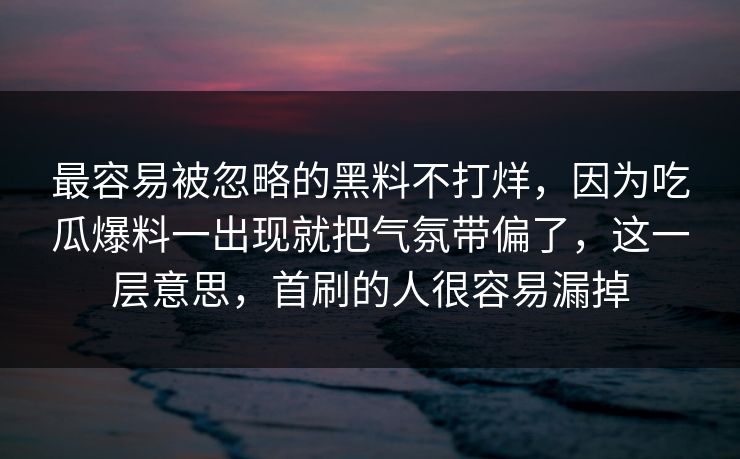 最容易被忽略的黑料不打烊，因为吃瓜爆料一出现就把气氛带偏了，这一层意思，首刷的人很容易漏掉
