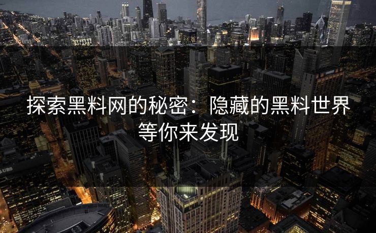 探索黑料网的秘密:隐藏的黑料世界等你来发现 探索黑料网的秘密:隐藏的黑料世界等你来发现