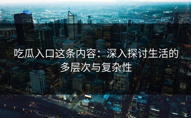吃瓜入口这条内容：深入探讨生活的多层次与复杂性