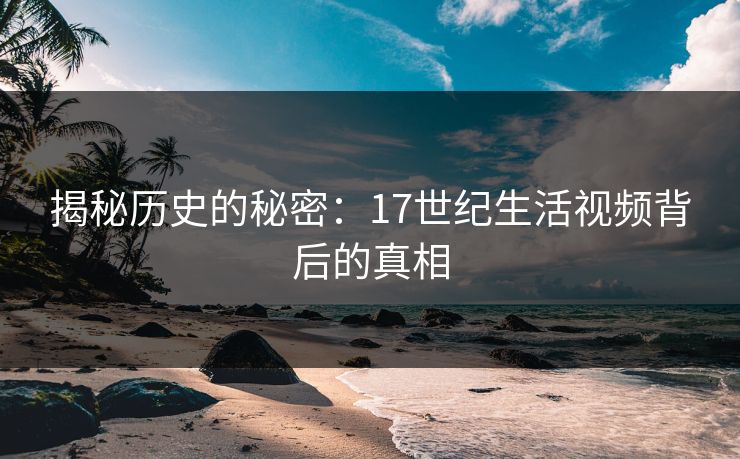 揭秘历史的秘密：17世纪生活视频背后的真相