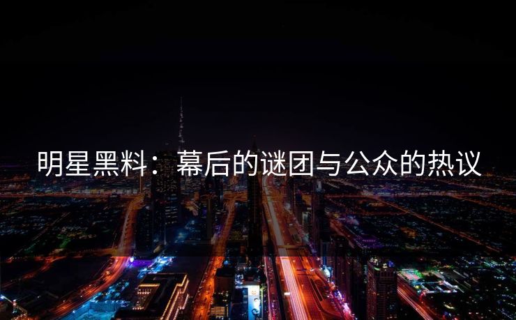 明星黑料：幕后的谜团与公众的热议