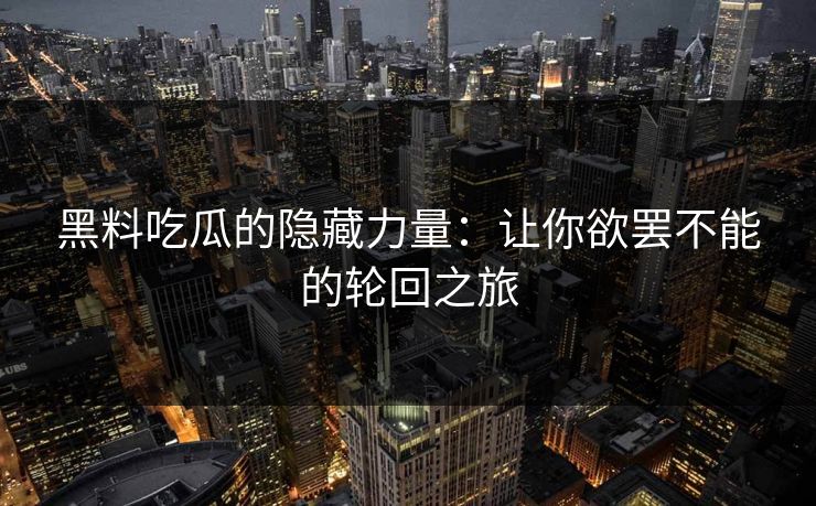 黑料吃瓜的隐藏力量：让你欲罢不能的轮回之旅