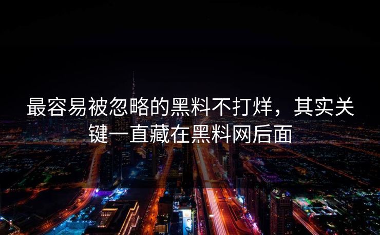 最容易被忽略的黑料不打烊，其实关键一直藏在黑料网后面