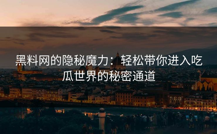 黑料网的隐秘魔力：轻松带你进入吃瓜世界的秘密通道