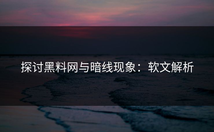 探讨黑料网与暗线现象：软文解析